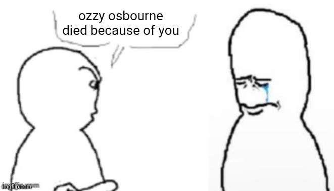 blank poopy template | ozzy osbourne died because of you | image tagged in blank poopy template | made w/ Imgflip meme maker