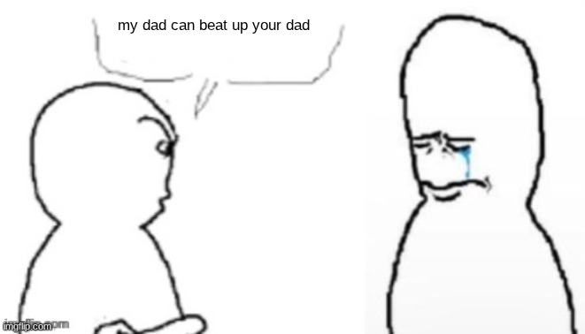 blank poopy template | my dad can beat up your dad | image tagged in blank poopy template | made w/ Imgflip meme maker