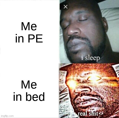 Sleeping Shaq | Me in PE; Me in bed | image tagged in memes,sleeping shaq | made w/ Imgflip meme maker