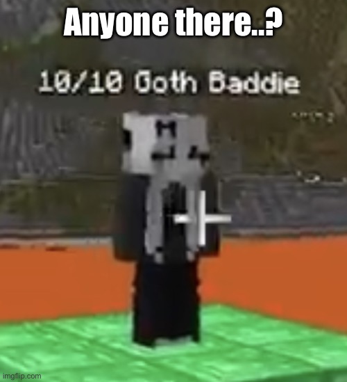 Goon material | Anyone there..? | image tagged in goon material | made w/ Imgflip meme maker