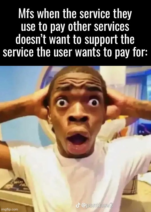 Mastercard and Visa have a monopoly and are using it to their advantage? Shocker | Mfs when the service they use to pay other services doesn’t want to support the service the user wants to pay for: | image tagged in shocked black guy | made w/ Imgflip meme maker