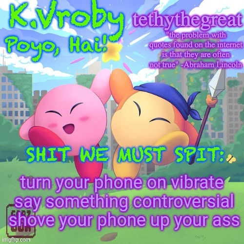 K.Vroby and tethythegreat shared template | turn your phone on vibrate 
say something controversial
shove your phone up your ass | image tagged in k vroby and tethythegreat shared template | made w/ Imgflip meme maker