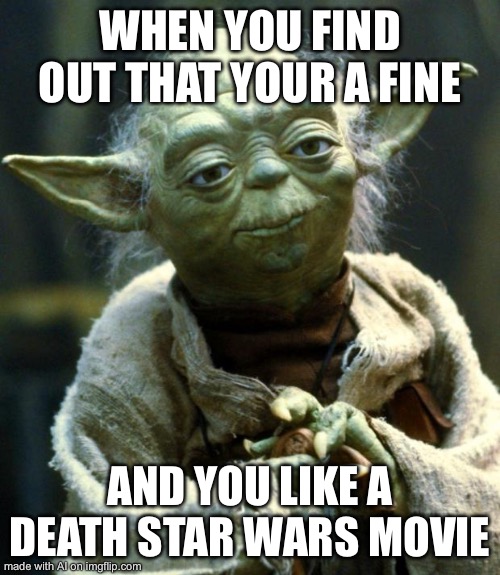 Star Wars Yoda | WHEN YOU FIND OUT THAT YOUR A FINE; AND YOU LIKE A DEATH STAR WARS MOVIE | image tagged in memes,star wars yoda | made w/ Imgflip meme maker