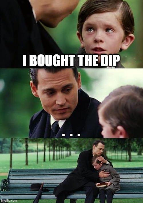 i bought the dip | I BOUGHT THE DIP; .  .  . | image tagged in memes,finding neverland | made w/ Imgflip meme maker