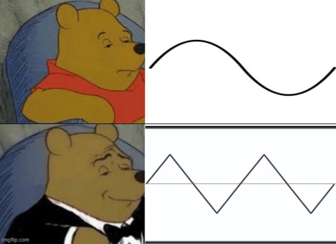 sine vs triangle wave | image tagged in memes,tuxedo winnie the pooh | made w/ Imgflip meme maker