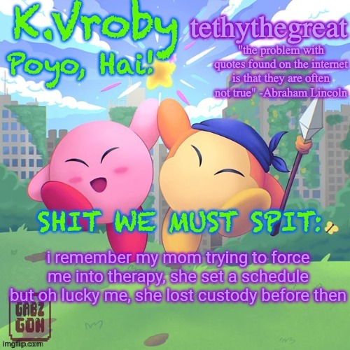 K.Vroby and tethythegreat shared template | i remember my mom trying to force me into therapy, she set a schedule but oh lucky me, she lost custody before then | image tagged in k vroby and tethythegreat shared template | made w/ Imgflip meme maker