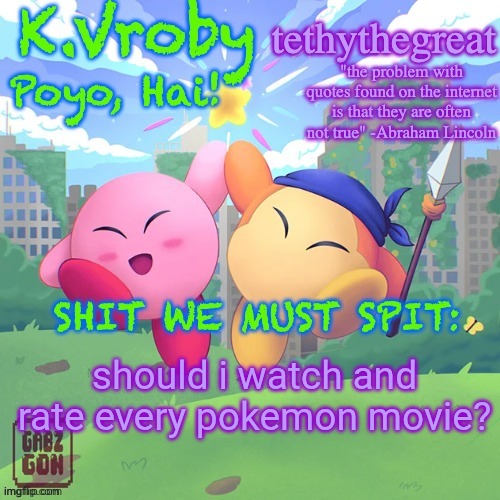 five upvotes and i will | should i watch and rate every pokemon movie? | image tagged in k vroby and tethythegreat shared template | made w/ Imgflip meme maker