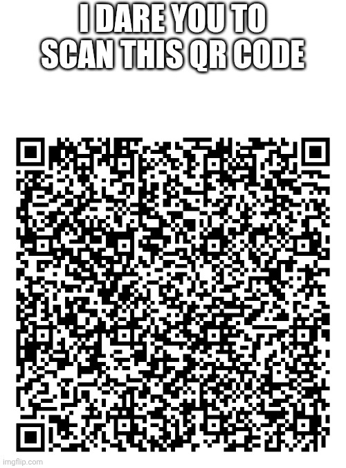 "I dare you" | I DARE YOU TO SCAN THIS QR CODE | image tagged in fun,qr code,memes,i dare you | made w/ Imgflip meme maker