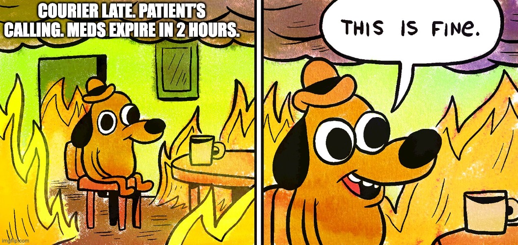 dog burning room | COURIER LATE. PATIENT’S CALLING. MEDS EXPIRE IN 2 HOURS. | image tagged in dog burning room | made w/ Imgflip meme maker