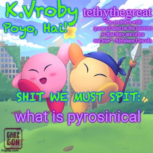 K.Vroby and tethythegreat shared template | what is pyrosinical | image tagged in k vroby and tethythegreat shared template | made w/ Imgflip meme maker