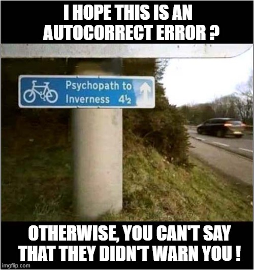 Beware Of Cyclists In Scotland ! | I HOPE THIS IS AN
  AUTOCORRECT ERROR ? OTHERWISE, YOU CAN'T SAY
THAT THEY DIDN'T WARN YOU ! | image tagged in psychopath,cycle path,warning sgn,dark humour | made w/ Imgflip meme maker