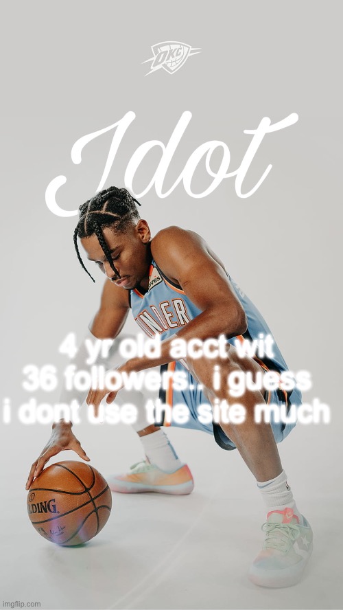 jdot temp | 4 yr old acct wit 36 followers.. i guess i dont use the site much | image tagged in jdot temp | made w/ Imgflip meme maker
