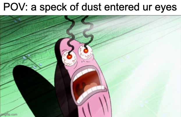 IT HURTS IT HURTS | POV: a speck of dust entered ur eyes | image tagged in spongebob my eyes,funny,memes,eyes,dust,relatable | made w/ Imgflip meme maker