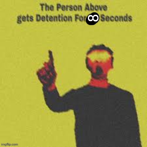 Infinity seccondz | 8 | image tagged in person above me gets detention for 99 seconds | made w/ Imgflip meme maker