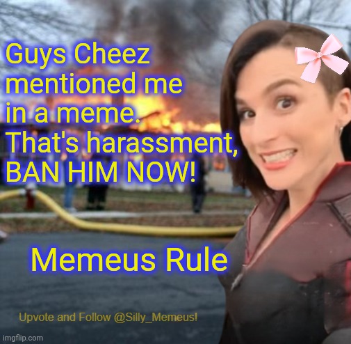 Mentioning me is harassment. Therefore you should be banned | Guys Cheez mentioned me in a meme. That's harassment, BAN HIM NOW! Memeus Rule | image tagged in disaster girl memeus edition template | made w/ Imgflip meme maker