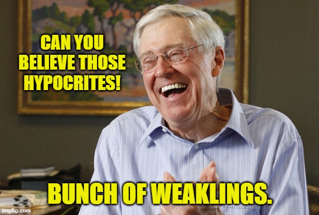 Laughing Charles Koch | CAN YOU BELIEVE THOSE HYPOCRITES! BUNCH OF WEAKLINGS. | image tagged in laughing charles koch | made w/ Imgflip meme maker