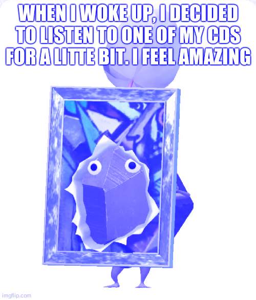 btw the cd was of the album clumsy by our lady peace. very good, yall should listen. | WHEN I WOKE UP, I DECIDED TO LISTEN TO ONE OF MY CDS FOR A LITTE BIT. I FEEL AMAZING | image tagged in painting rock pikmin | made w/ Imgflip meme maker
