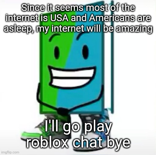 ‎ | Since it seems most of the internet is USA and Americans are asleep, my internet will be amazing; I'll go play roblox chat bye | made w/ Imgflip meme maker