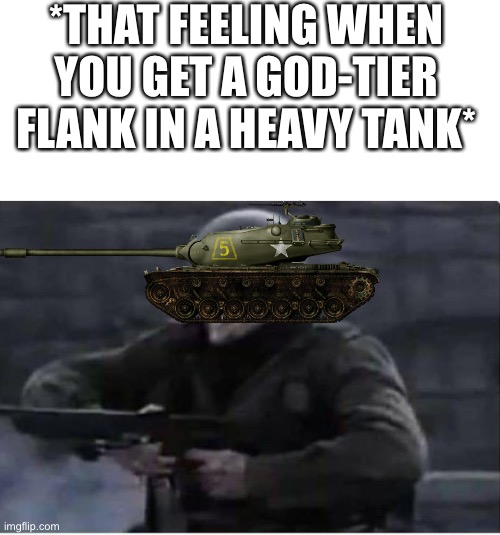 *THAT FEELING WHEN YOU GET A GOD-TIER FLANK IN A HEAVY TANK* | image tagged in world of tanks,gaming,memes | made w/ Imgflip meme maker