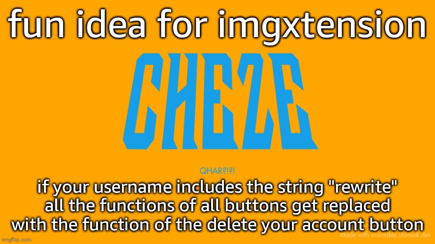 Cheze Titlecard | fun idea for imgxtension; if your username includes the string "rewrite" all the functions of all buttons get replaced with the function of the delete your account button | image tagged in cheze titlecard | made w/ Imgflip meme maker