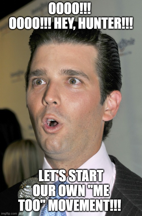 Trump Jr. Uh Oh | OOOO!!!  OOOO!!! HEY, HUNTER!!! LET'S START OUR OWN "ME TOO" MOVEMENT!!! | image tagged in trump jr uh oh | made w/ Imgflip meme maker