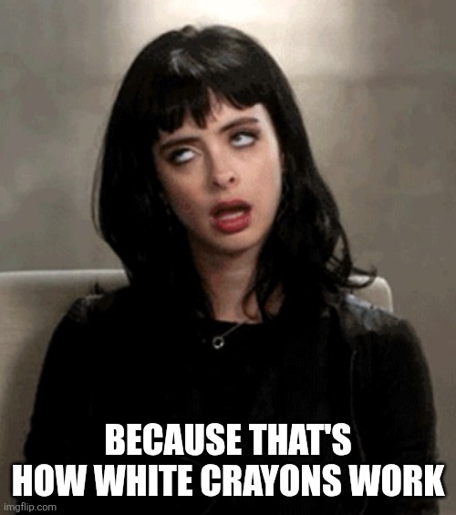 eye roll | BECAUSE THAT'S HOW WHITE CRAYONS WORK | image tagged in eye roll | made w/ Imgflip meme maker