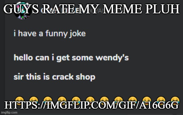 Crack shop | GUYS RATE MY MEME PLUH; HTTPS://IMGFLIP.COM/GIF/A16G6G | image tagged in crack shop | made w/ Imgflip meme maker