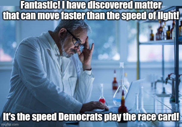 Sorry Dems! Your insane Rep. LaMonica McIver attacked ICE agents. Her skin color is not a defense or excuse! | Fantastic! I have discovered matter that can move faster than the speed of light! It's the speed Democrats play the race card! | image tagged in democrats,liberal logic,race card,liberal hypocrisy,riots,biased media | made w/ Imgflip meme maker