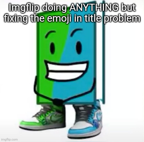 ‎ | Imgflip doing ANYTHING but fixing the emoji in title problem | made w/ Imgflip meme maker