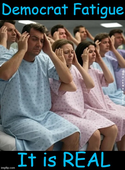 Sick of 'em yet? | Democrat Fatigue; It is REAL | image tagged in double standards,america last,open borders,wrong is right,upside down,deep state | made w/ Imgflip meme maker