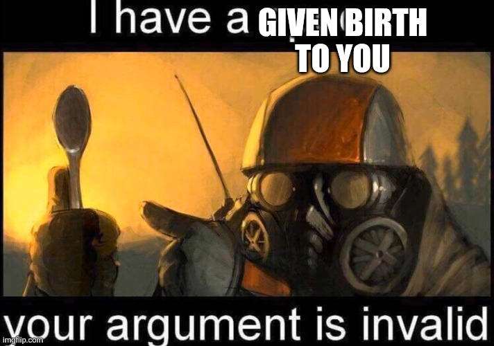 My mom's comeback to a valid argument | GIVEN BIRTH
TO YOU | image tagged in i have a spoon | made w/ Imgflip meme maker