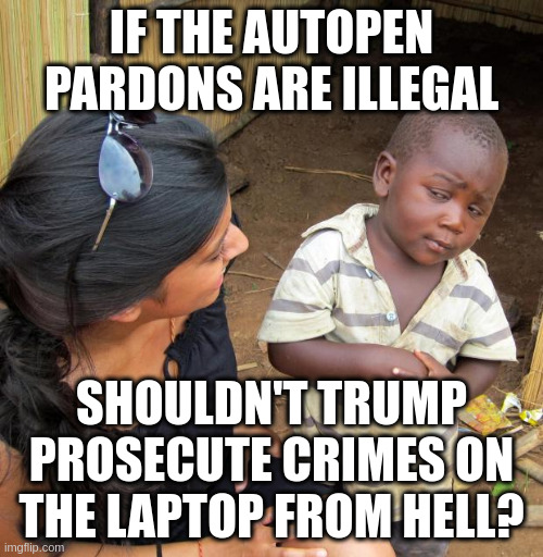 Trump Wasting Time on Obama, Stalling Real Prosecutions That Would Be Successful | IF THE AUTOPEN PARDONS ARE ILLEGAL; SHOULDN'T TRUMP PROSECUTE CRIMES ON THE LAPTOP FROM HELL? | image tagged in 3rd world sceptical child | made w/ Imgflip meme maker