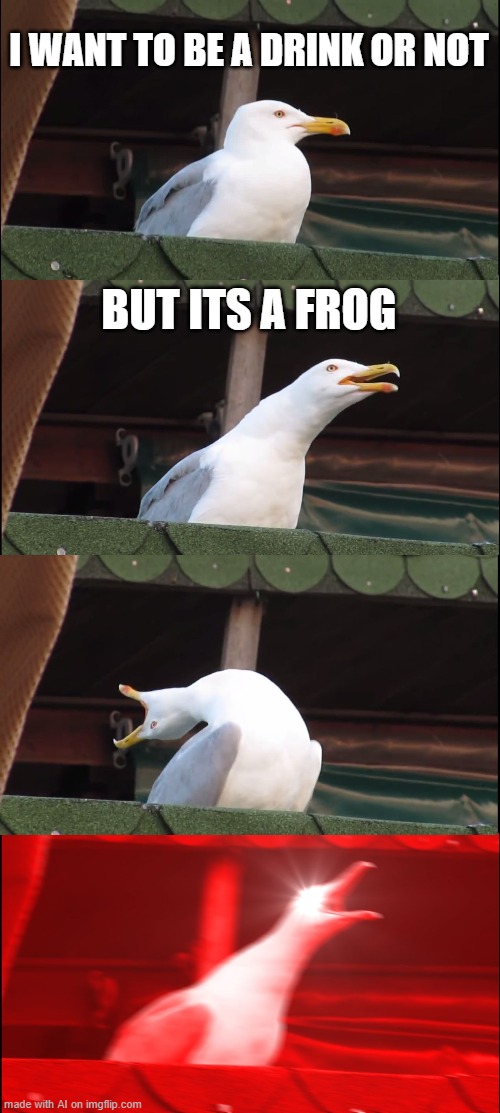 AI Captioned This Meme #5 | I WANT TO BE A DRINK OR NOT; BUT ITS A FROG | image tagged in memes,inhaling seagull | made w/ Imgflip meme maker