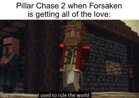 Forsaken us overrated tbh (no hate) | Pillar Chase 2 when Forsaken is getting all of the love: | image tagged in i used to rule the world | made w/ Imgflip meme maker