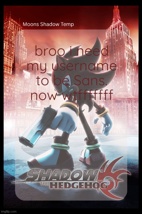 if only i had waited a little b4 changing it | broo i need my username to be Sans. now wtfffffff | image tagged in moons shadow temp | made w/ Imgflip meme maker