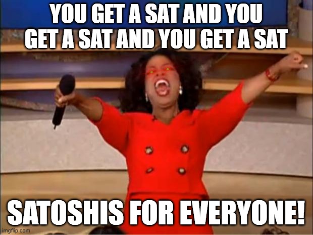 Satoshis for everyone! | YOU GET A SAT AND YOU GET A SAT AND YOU GET A SAT; SATOSHIS FOR EVERYONE! | image tagged in memes,oprah you get a,sats,satoshi | made w/ Imgflip meme maker