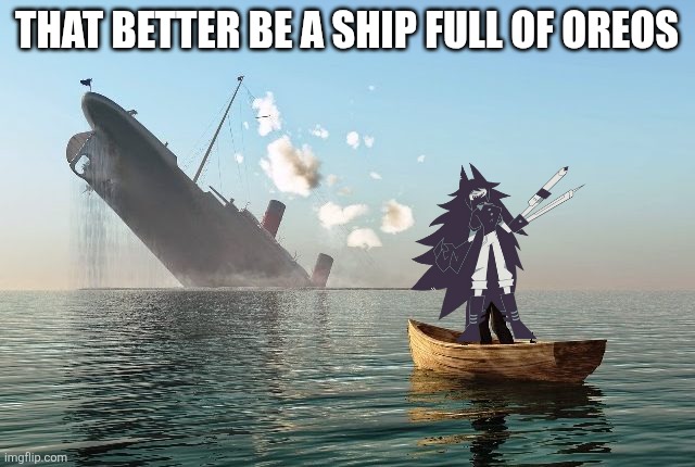 Sinking ship | THAT BETTER BE A SHIP FULL OF OREOS | image tagged in sinking ship | made w/ Imgflip meme maker