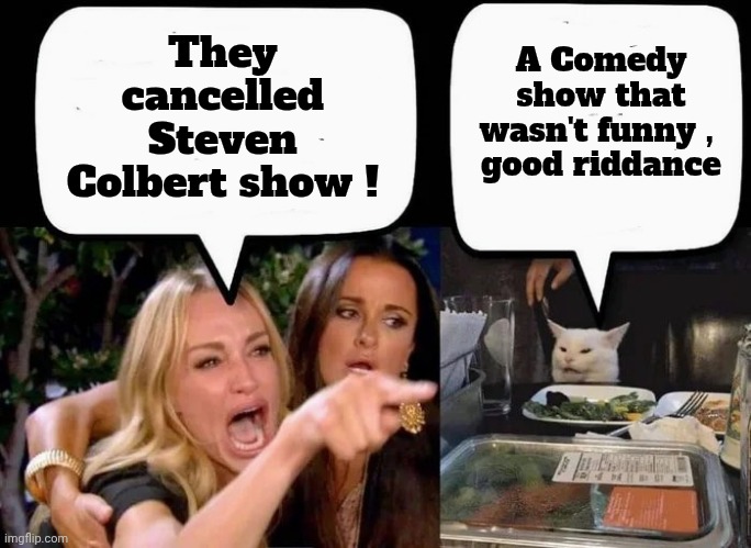 Don't eat the Cat | They cancelled Steven Colbert show ! A Comedy show that wasn't funny , 
good riddance | image tagged in don't eat the cat | made w/ Imgflip meme maker
