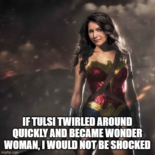 Badass Wonder Woman | IF TULSI TWIRLED AROUND QUICKLY AND BECAME WONDER WOMAN, I WOULD NOT BE SHOCKED | image tagged in badass wonder woman | made w/ Imgflip meme maker