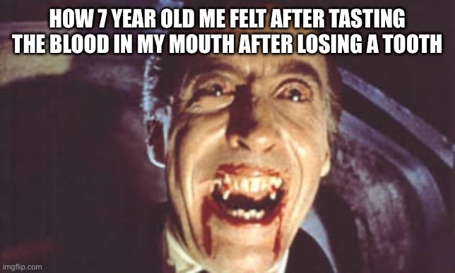 I was Dracula | HOW 7 YEAR OLD ME FELT AFTER TASTING THE BLOOD IN MY MOUTH AFTER LOSING A TOOTH | image tagged in oh wow are you actually reading these tags | made w/ Imgflip meme maker