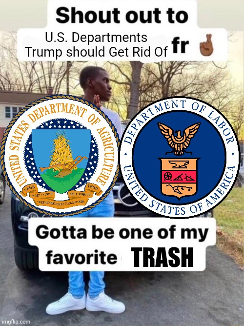 Throw Away The Trash! | U.S. Departments Trump should Get Rid Of; TRASH | image tagged in shout out to gotta be one of my favorite genders,memes,donald trump,shitpost,political meme,lol | made w/ Imgflip meme maker
