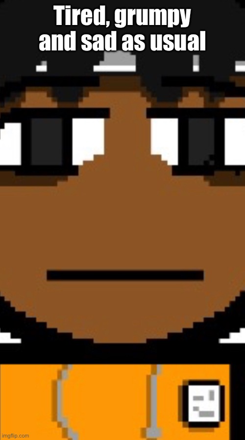 Tired, grumpy and sad as usual | made w/ Imgflip meme maker