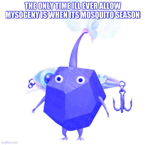 Fishing bait rock pikmin | THE ONLY TIME ILL EVER ALLOW MYSOGENY IS WHEN ITS MOSQUITO SEASON | image tagged in fishing bait rock pikmin | made w/ Imgflip meme maker