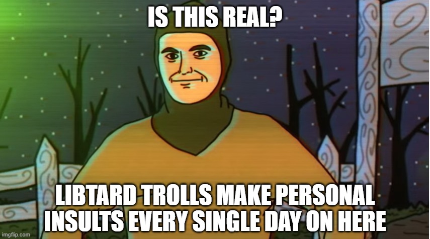 Really Dude | IS THIS REAL? LIBTARD TROLLS MAKE PERSONAL INSULTS EVERY SINGLE DAY ON HERE | image tagged in really dude | made w/ Imgflip meme maker