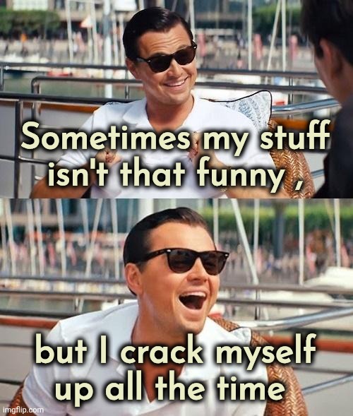 Leonardo Dicaprio Wolf Of Wall Street Meme | Sometimes my stuff
isn't that funny , but I crack myself
up all the time | image tagged in memes,leonardo dicaprio wolf of wall street | made w/ Imgflip meme maker