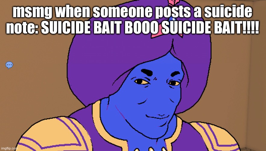 Flocci | msmg when someone posts a suicide note: SUICIDE BAIT BOOO SUICIDE BAIT!!!! | image tagged in flocci | made w/ Imgflip meme maker
