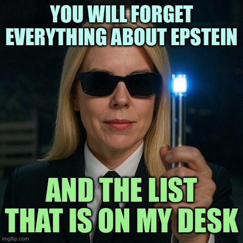 Pam Bondi Men in Black forget Epstein List | YOU WILL FORGET EVERYTHING ABOUT EPSTEIN; AND THE LIST THAT IS ON MY DESK | image tagged in pam bondi men in black forget epstein list | made w/ Imgflip meme maker