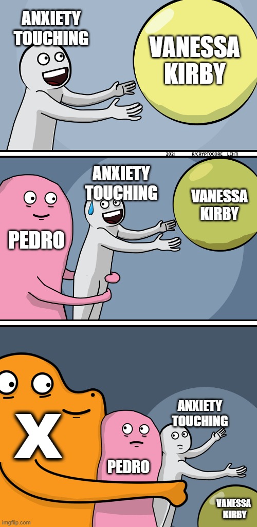 pedro & anxiety touching | ANXIETY TOUCHING; VANESSA KIRBY; ANXIETY TOUCHING; VANESSA KIRBY; PEDRO; X; ANXIETY TOUCHING; PEDRO; VANESSA
 KIRBY | image tagged in running away balloon 2 | made w/ Imgflip meme maker