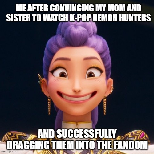 Welcome to the fandom | ME AFTER CONVINCING MY MOM AND SISTER TO WATCH K-POP DEMON HUNTERS; AND SUCCESSFULLY DRAGGING THEM INTO THE FANDOM | image tagged in kpop demon hunters - rumi,kpop demon hunters,kpop demonhunters,rumi,fandom | made w/ Imgflip meme maker