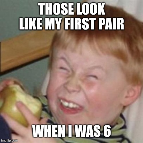 laughing kid | THOSE LOOK LIKE MY FIRST PAIR WHEN I WAS 6 | image tagged in laughing kid | made w/ Imgflip meme maker